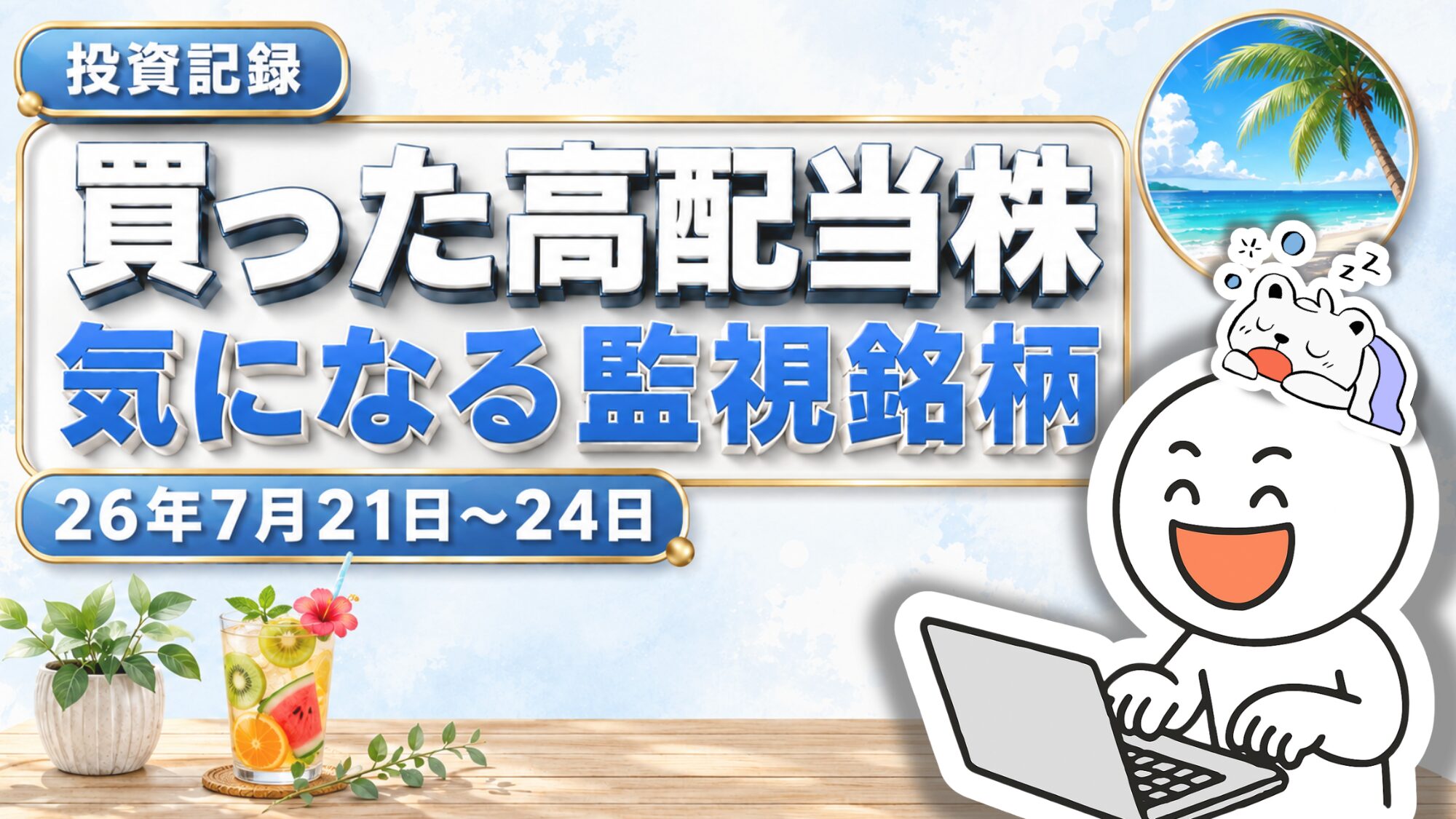 夏の海辺をイメージした水色の背景に、笑顔のキャラクターがノートパソコンを操作し、その頭の上で小さな白い動物が眠っているイラスト。左下には観葉植物とフルーツを飾った冷たいドリンク、右上の丸い窓にはヤシの木と青い海が描かれている。「投資記録」「買った高配当株」「気になる監視銘柄」「26年7月21日～24日」の文字が入っている。