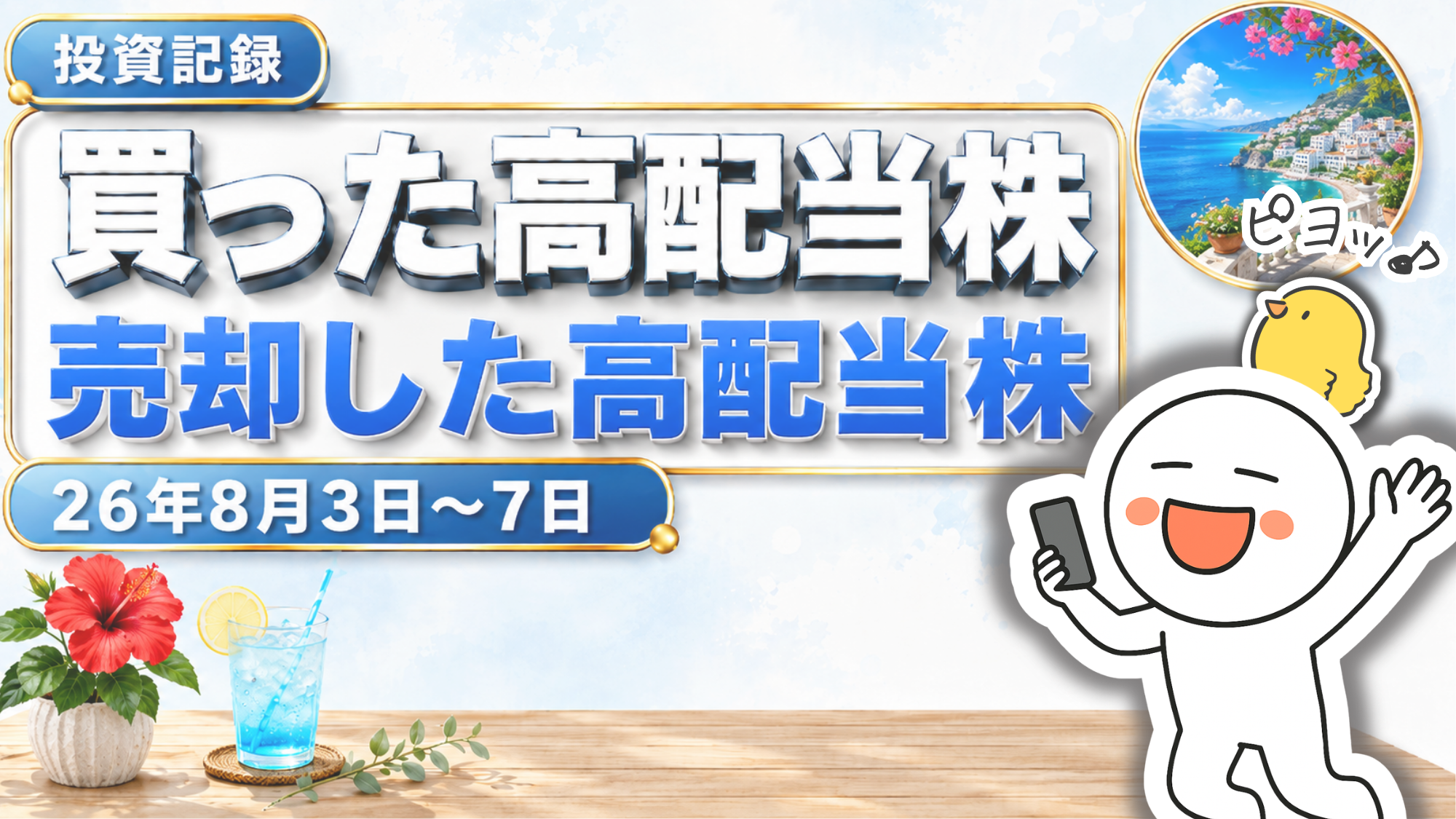 TJの投資記録シリーズのアイキャッチ画像。左上に金縁の「投資記録」バッジ、白の立体文字「買った高配当株」と青の立体文字「売却した高配当株」の大見出し、その下に「26年8月3日〜7日」の帯を配置。右側にスマートフォンを持ち笑顔で片手を上げる白い丸顔のキャラクターと「ピヨッ♪」の吹き出し付きの黄色いひよこ、右上に南欧風の海辺の街並みを円形フレームで配置。左下にハイビスカスの鉢植えとレモン入りドリンク、背景は淡い水色。