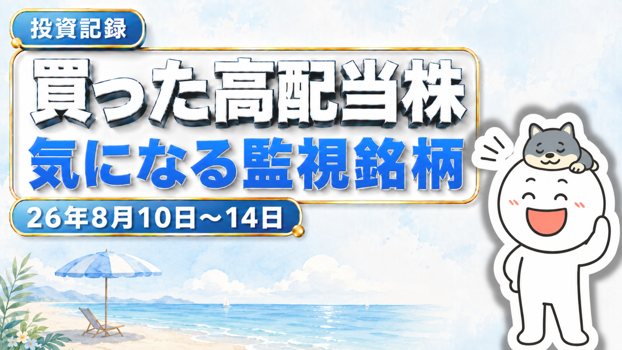 2026年8月10日〜14日の投資記録アイキャッチ。「投資記録」のバッジの下に「買った高配当株」「気になる監視銘柄」の見出しと「26年8月10日〜14日」の日付が入り、右側ではブログ運営者TJのキャラクターが柴犬のしばっちを頭にのせて笑顔で手を振っている。背景は夏のビーチを水彩調で描き、ビーチパラソルとチェア、青い海と帆船が並ぶ。日本の高配当株を実際に買った記録と、決算をきっかけに監視している銘柄をまとめた週次記事のカバー画像。