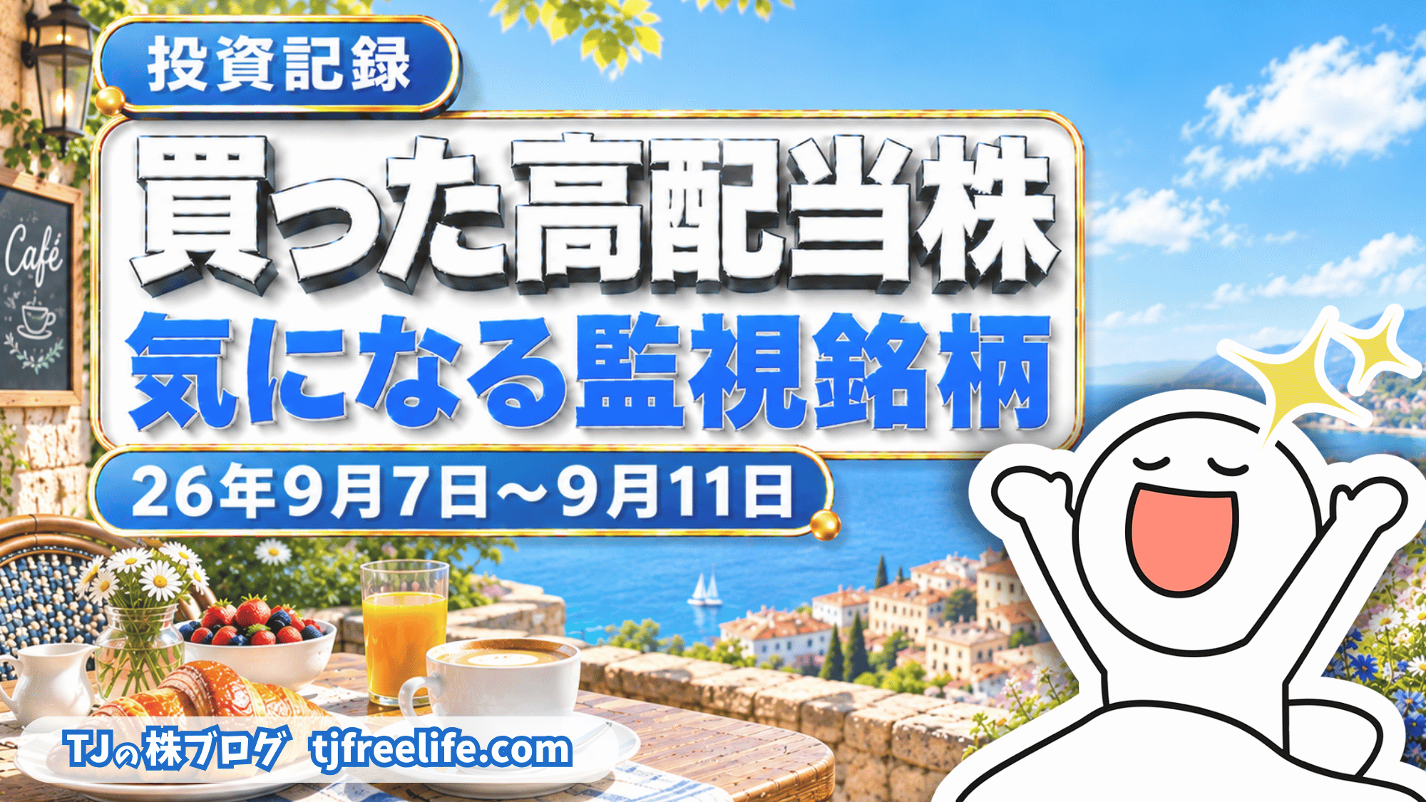 海辺のカフェテラスに並ぶ朝食を背景に、両手を上げて喜ぶ白い丸顔のキャラクターを描いた連載のカバー画像。「投資記録」「買った高配当株」「気になる監視銘柄」「26年9月7日〜9月11日」「TJの株ブログ tjfreelife.com」の文字が入っている。